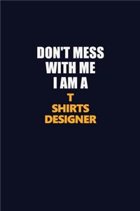 Don't Mess With Me I Am A T shirts designer