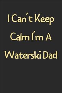 I Can't Keep Calm I'm A Waterski Dad