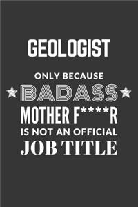 Geologist Only Because Badass Mother F****R Is Not An Official Job Title Notebook