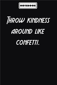 Throw kindness around like confetti.