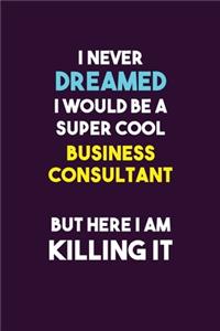 I Never Dreamed I would Be A Super Cool Business Consultant But Here I Am Killing It