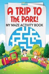 A Trip to the Park! My Maze Activity Book