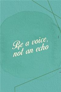 Be A Voice Not An Echo.