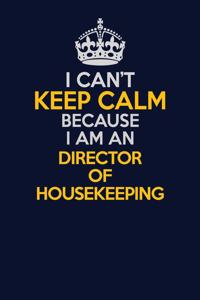 I Can't Keep Calm Because I Am An Director of Housekeeping
