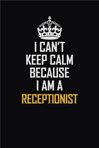 I Can't Keep Calm Because I Am A Receptionist