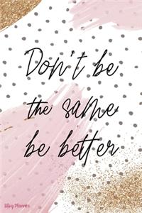 Don't Be The Same Be Better