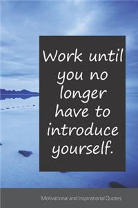 Work until you no longer have to introduce yourself.