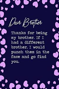 Dear Brother, Thanks for being my brother. If I had a different brother, I would punch them in the face and go find you.
