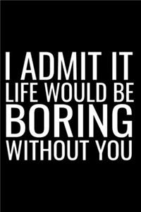 I Admit It Life Would Be Boring Without You