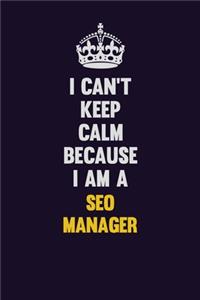 I Can't Keep Calm Because I Am A SEO Manager