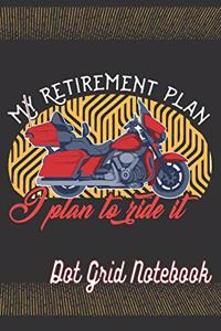 My Retirement Plan I Plan To Ride It - Dot Grid Notebook