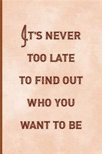 It's Never Too Late To Find Out Who You Want To Be