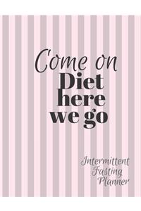 Come on Diet HERE we go Intermittent Fasting Journal