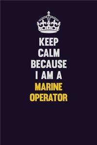 Keep Calm Because I Am A Marine Operator