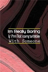 I'm Really Boring If I'm Not comfortable With Someone