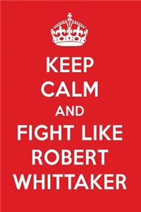 Keep Calm and Fight Like Robert Whittaker: Robert Whittaker Designer Notebook
