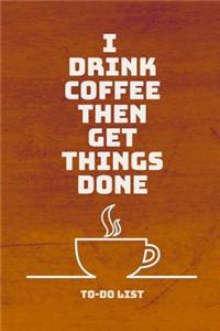 I Drink Coffee Then Get Things Done To-Do List