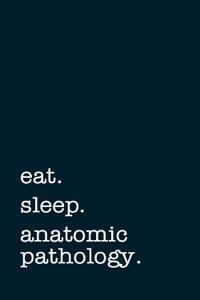 Eat. Sleep. Anatomic Pathology. - Lined Notebook