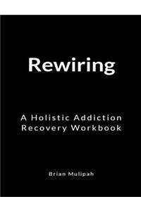 Rewiring: A Holistic Addiction Recovery Workbook