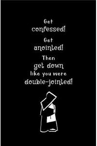 Get Confessed! Get Anointed! Then Get Down Like You were Double-jointed!