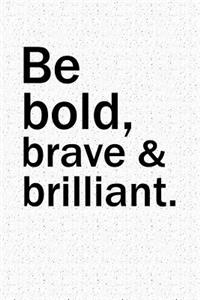 Be Bold Brave and Brilliant