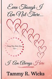 Even Though I Am Not There...I Am Always Here: Sharing My Heart's Lessons Vol 1