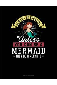 Always Be Yourself Unless You Can Be a Mermaid Then Be a Mermaid
