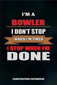 I Am a Bowler I Don't Stop When I Am Tired I Stop When I Am Done