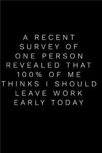 A Recent Survey of One Person Revealed That 100% of Me Thinks I Should Leave Work Early Today