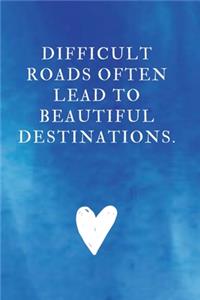 Difficult roads often lead to beautiful destinations.