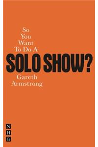 So You Want To Do A Solo Show?