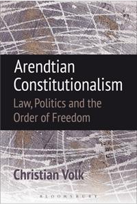 Arendtian Constitutionalism: Law, Politics and the Order of Freedom