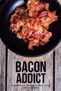 Bacon Addict: The Best Bacon Cookbook for Bacon Lovers
