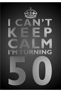 I Can't Keep Calm I'm Turning 50 Birthday Gift Notebook (7 x 10 Inches)