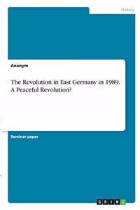 The Revolution in East Germany in 1989. A Peaceful Revolution?