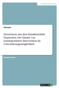 Erwachsene mit dem Krankheitsbild Depression. Der Einsatz von hundegestützter Intervention als Unterstützungsmöglichkeit