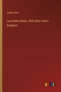 Luca Della Robbia. With Other Italian Sculptors