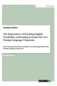 The Importance of Teaching English Vocabulary motivating in Grade Five of a Foreign Language Classroom