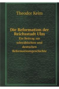 Die Reformation Der Reichsstadt Ulm Ein Beitrag Zur Schwäbischen Und Deutschen Reformationsgeschichte