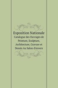 Exposition Nationale Catalogue Des Ouvrages de Peinture, Sculpture, Architecture, Gravure Et Dessin Au Salon d'Anvers