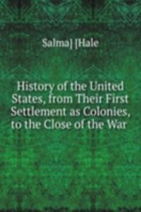 History of the United States, from Their First Settlement as Colonies, to the Close of the War .