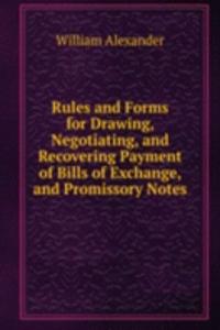 Rules and Forms for Drawing, Negotiating, and Recovering Payment of Bills of Exchange, and Promissory Notes
