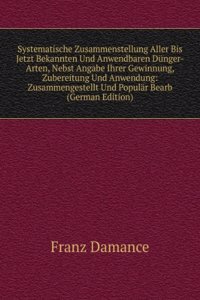 Systematische Zusammenstellung Aller Bis Jetzt Bekannten Und Anwendbaren Dunger-Arten, Nebst Angabe Ihrer Gewinnung, Zubereitung Und Anwendung: Zusammengestellt Und Popular Bearb (German Edition)