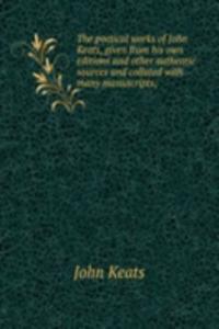 poetical works of John Keats, given from his own editions and other authentic sources and collated with many manuscripts;