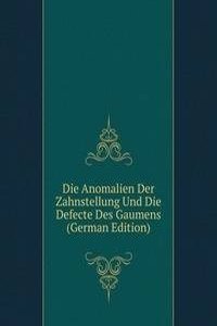 Die Anomalien Der Zahnstellung Und Die Defecte Des Gaumens (German Edition)