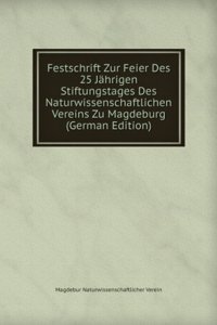 Festschrift Zur Feier Des 25 Jahrigen Stiftungstages Des Naturwissenschaftlichen Vereins Zu Magdeburg (German Edition)