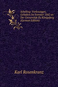 Schelling: Vorlesungen, Gehalten Im Sommer 1842 an Der Universitat Zu Konigsberg (German Edition)