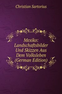 Mexiko: Landschaftsbilder Und Skizzen Aus Dem Volksleben (German Edition)