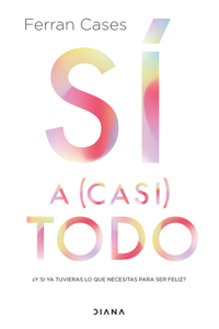 Sí a (Casi) Todo: ¿Y Si YA Tuvieras Lo Que Necesitas Para Ser Feliz? / Yes to (Almost) Everything