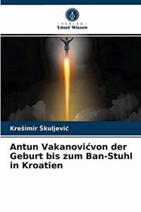 Antun Vakanovicvon der Geburt bis zum Ban-Stuhl in Kroatien